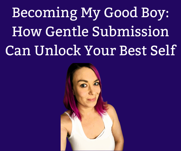Becoming My Good Boy: How Gentle Submission Can Unlock Your Best Self